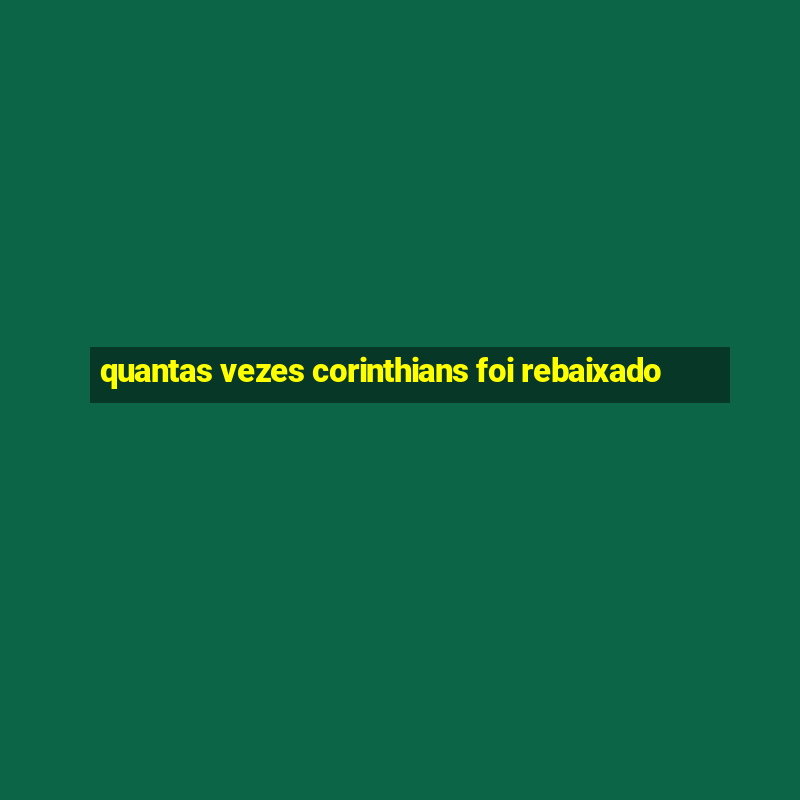 quantas vezes corinthians foi rebaixado