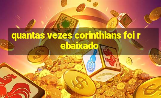 quantas vezes corinthians foi rebaixado