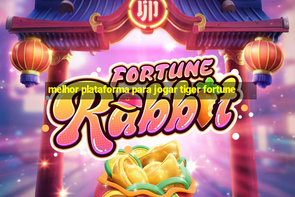 melhor plataforma para jogar tiger fortune