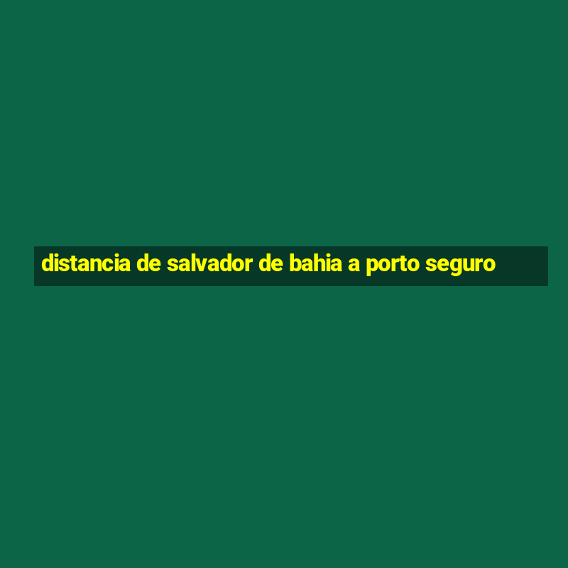 distancia de salvador de bahia a porto seguro