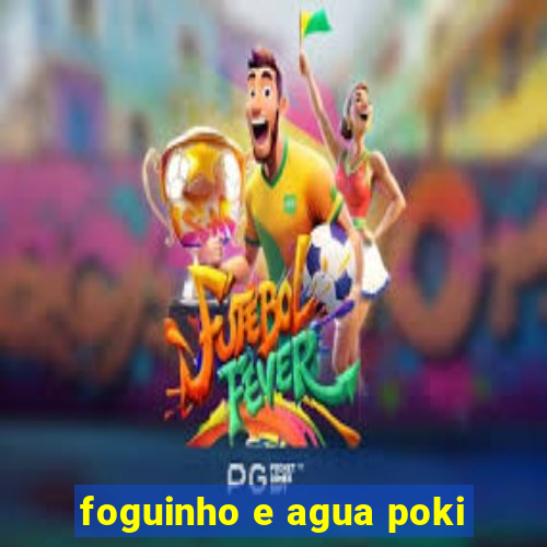 foguinho e agua poki