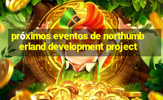 próximos eventos de northumberland development project