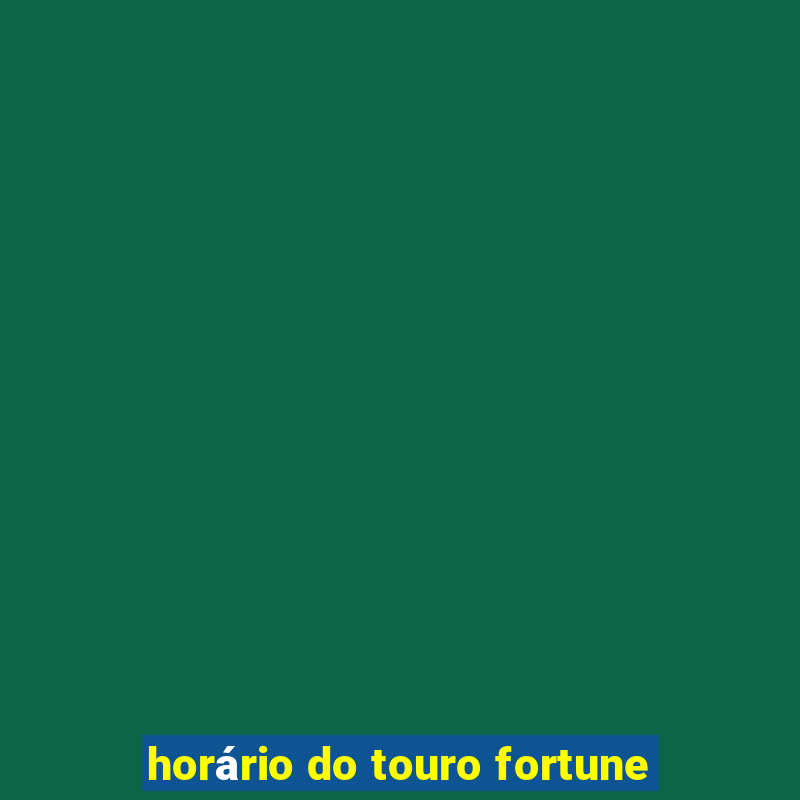 horário do touro fortune