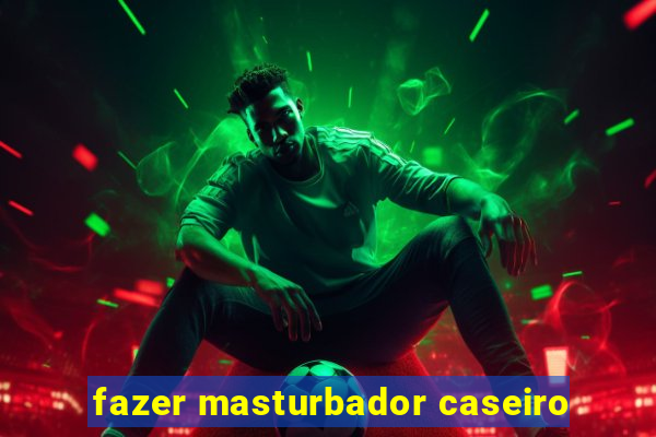 fazer masturbador caseiro