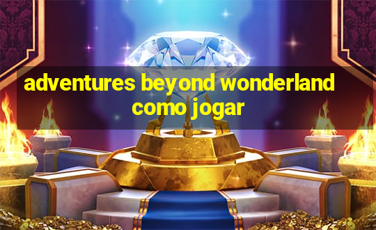 adventures beyond wonderland como jogar