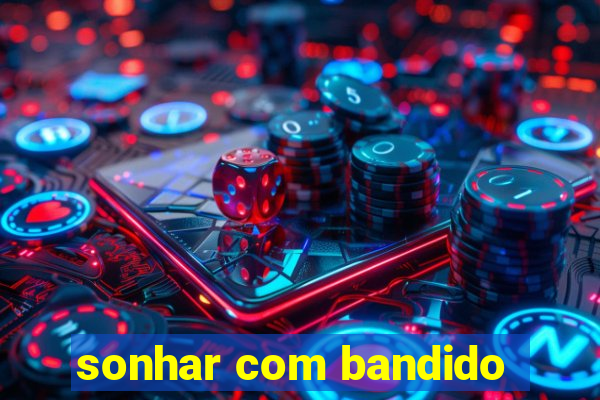 sonhar com bandido