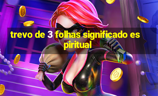 trevo de 3 folhas significado espiritual