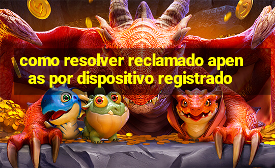 como resolver reclamado apenas por dispositivo registrado