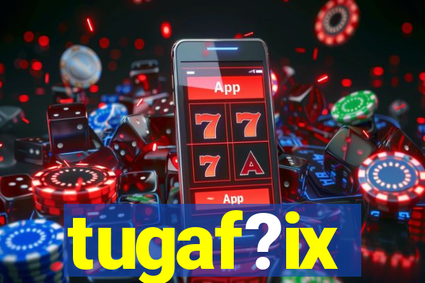 tugaf?ix