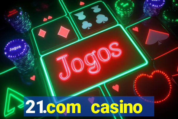 21.com casino casino online