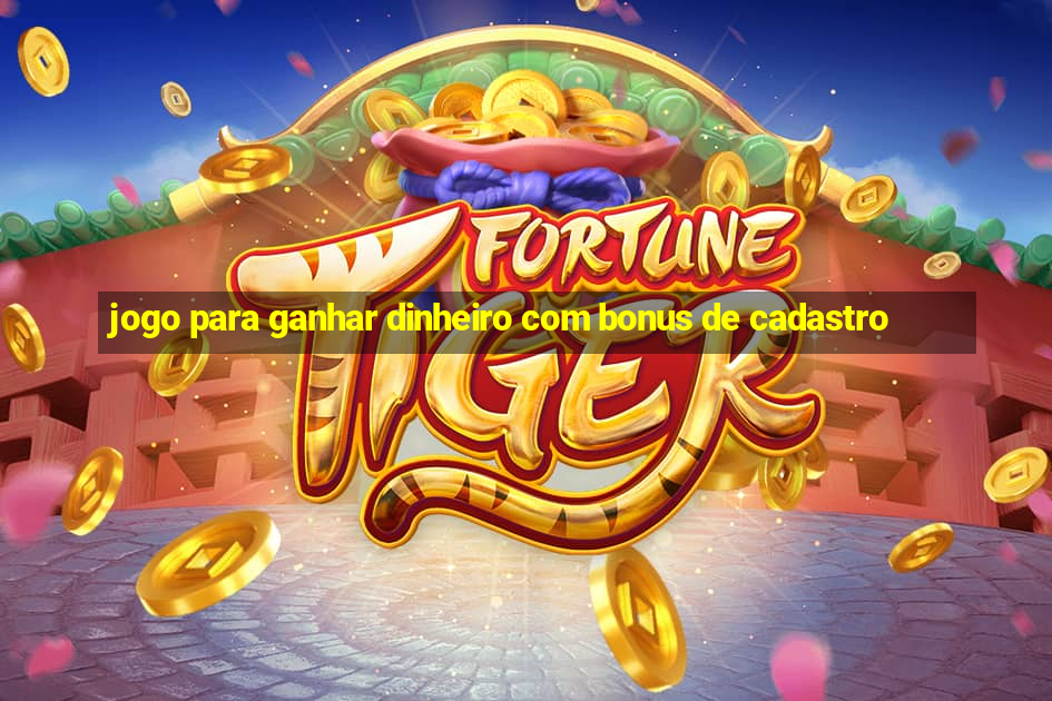 jogo para ganhar dinheiro com bonus de cadastro