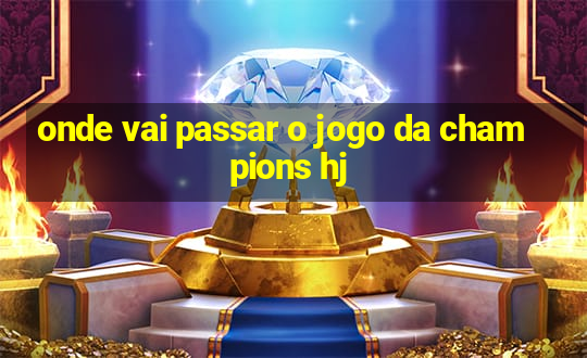 onde vai passar o jogo da champions hj