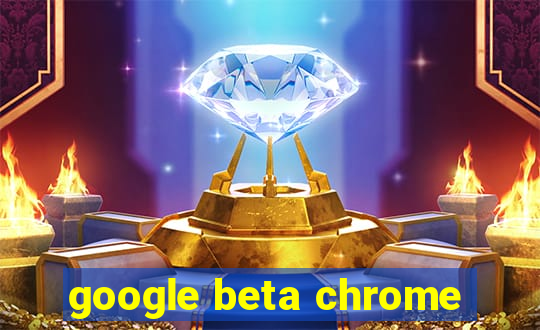 google beta chrome