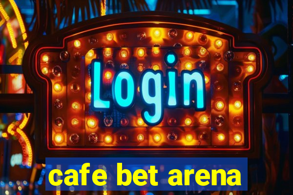 cafe bet arena