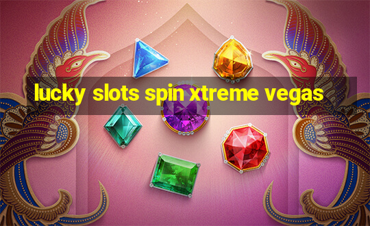 lucky slots spin xtreme vegas