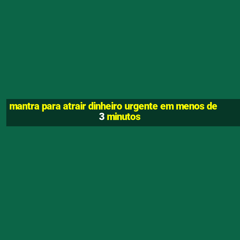 mantra para atrair dinheiro urgente em menos de 3 minutos