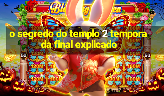 o segredo do templo 2 temporada final explicado