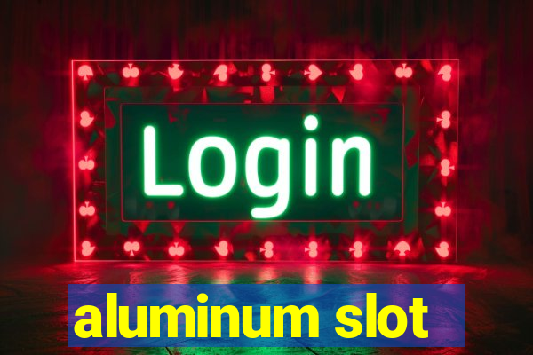 aluminum slot