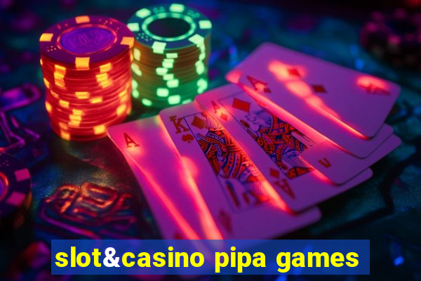 slot&casino pipa games