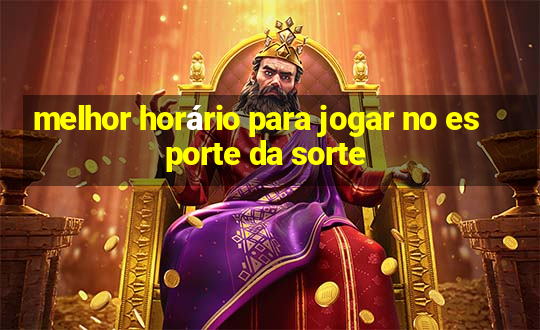 melhor horário para jogar no esporte da sorte