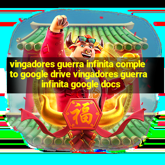 vingadores guerra infinita completo google drive vingadores guerra infinita google docs