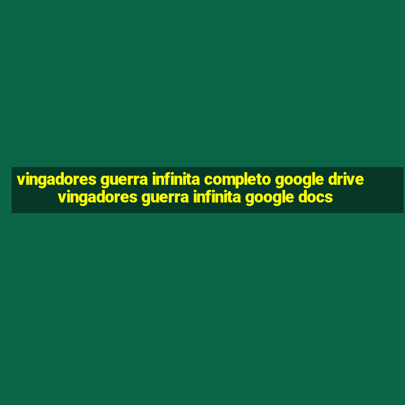 vingadores guerra infinita completo google drive vingadores guerra infinita google docs