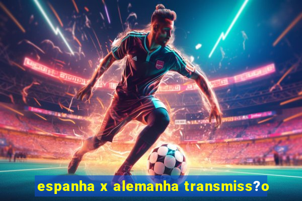 espanha x alemanha transmiss?o