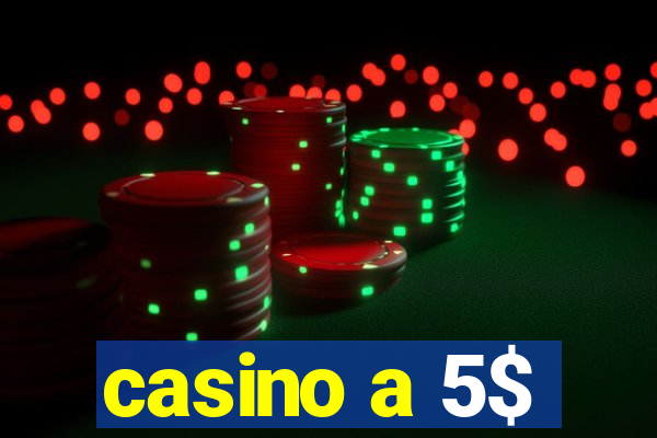 casino a 5$