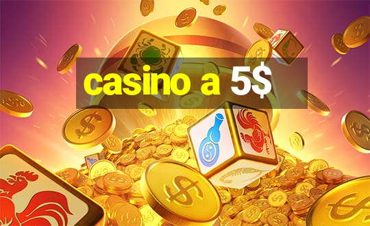 casino a 5$