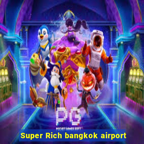 Super Rich bangkok airport