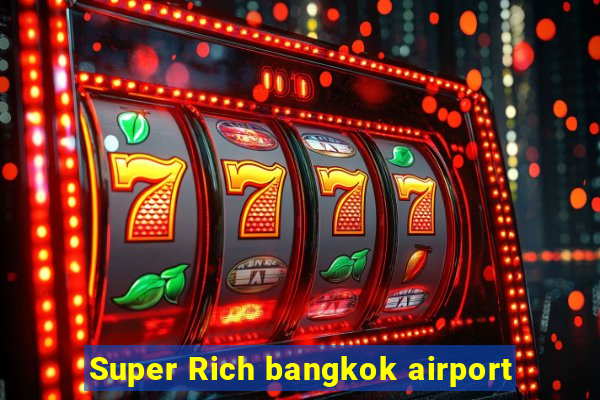 Super Rich bangkok airport