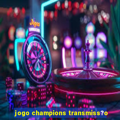 jogo champions transmiss?o