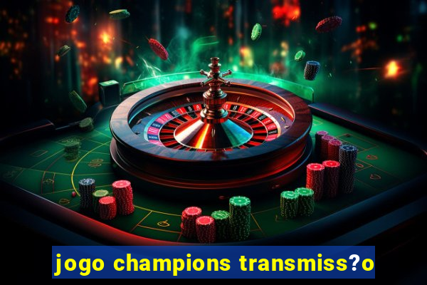 jogo champions transmiss?o