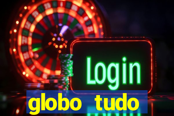 globo tudo absolutamente tudo