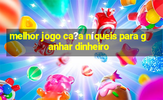 melhor jogo ca?a níqueis para ganhar dinheiro