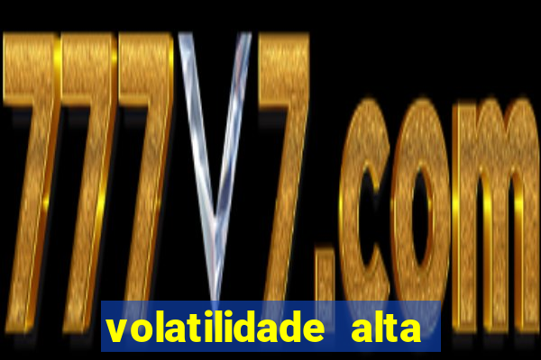 volatilidade alta no jogo