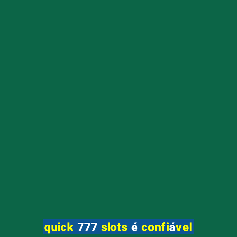 quick 777 slots é confiável