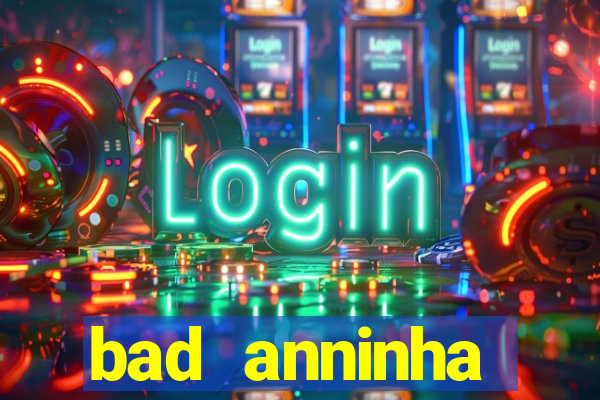 bad anninha conteudo gratis