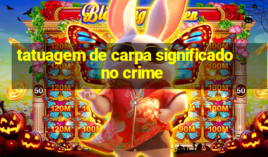 tatuagem de carpa significado no crime