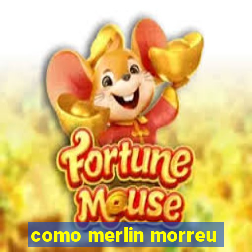 como merlin morreu