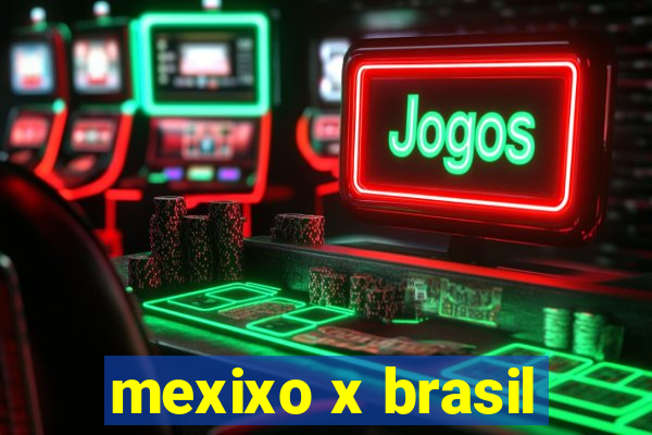 mexixo x brasil