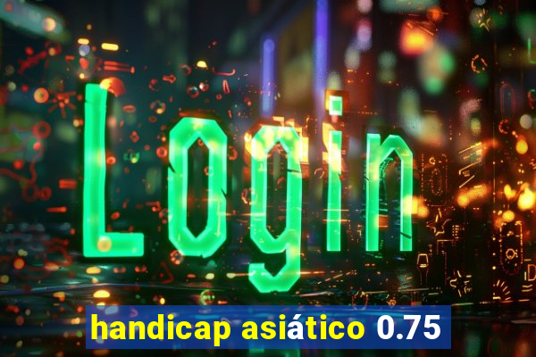 handicap asiático 0.75