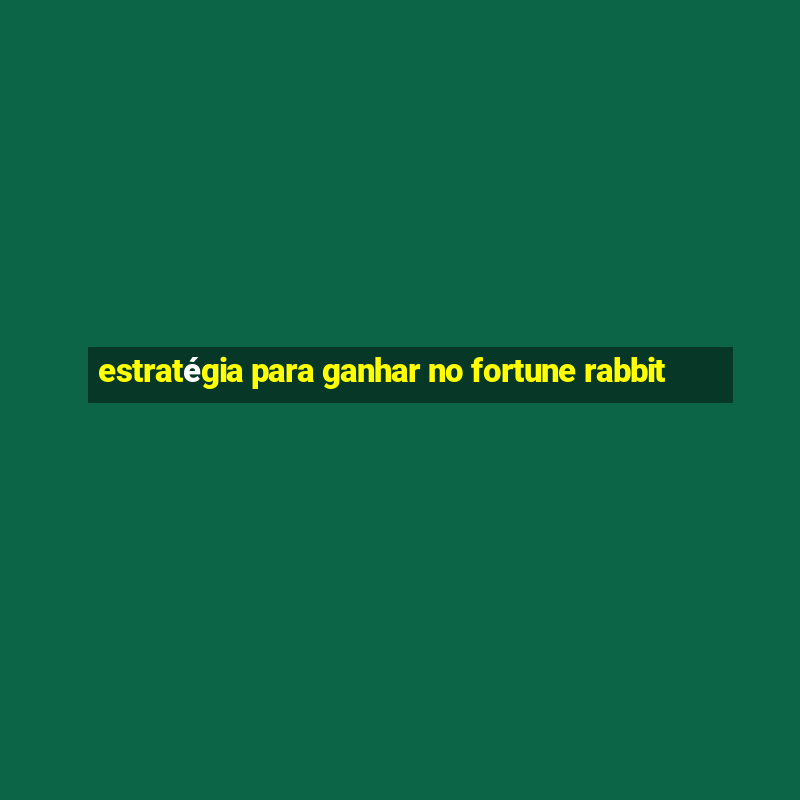 estratégia para ganhar no fortune rabbit