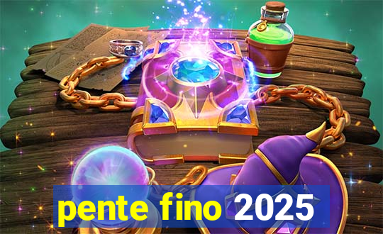 pente fino 2025