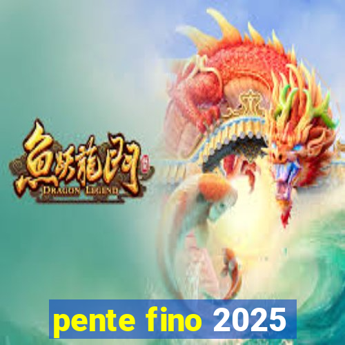 pente fino 2025