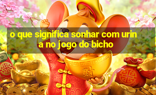 o que significa sonhar com urina no jogo do bicho