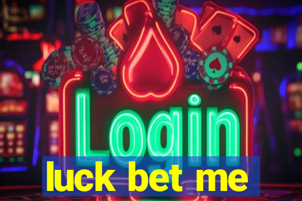 luck bet me