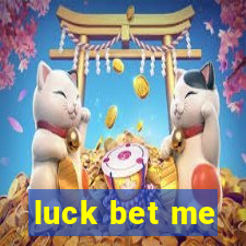 luck bet me