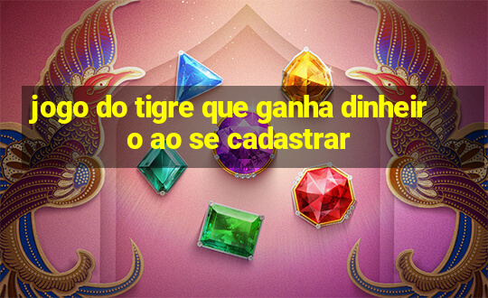 jogo do tigre que ganha dinheiro ao se cadastrar