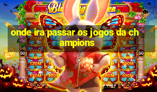 onde ira passar os jogos da champions